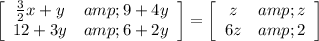 \left[\begin{array}{cc}(3)/(2)x+y&amp;9+4y\\12+3y&amp;6+2y\end{array}\right] =\left[\begin{array}{cc}z&amp;z\\6z&amp;2\end{array}\right]