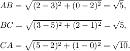 AB=√((2-3)^2+(0-2)^2)=√(5),\\\\BC=√((3-5)^2+(2-1)^2)=√(5),\\\\CA=√((5-2)^2+(1-0)^2)=√(10).