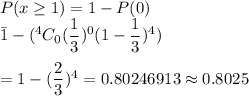 P(x\geq1)=1-P(0)\\\=1-(^4C_0((1)/(3))^0(1-(1)/(3))^4)\\\\=1-((2)/(3))^4=0.80246913\approx0.8025