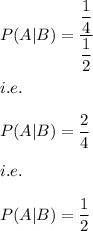 P(A|B)=((1)/(4))/((1)/(2))\\\\i.e.\\\\P(A|B)=(2)/(4)\\\\i.e.\\\\P(A|B)=(1)/(2)