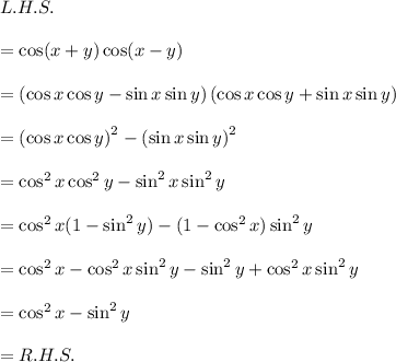 L.H.S.\\\\=\cos(x+y)\cos(x-y)\\\\=\left(\cos x\cos y-\sin x\sin y\right)\left(\cos x\cos y+\sin x\sin y\right)\\\\=\left(\cos x\cos y\right)^2-\left(\sin x\sin y\right)^2\\\\=\cos^2x\cos^2y-\sin^2x\sin^2y\\\\=\cos^2x(1-\sin^2y)-(1-\cos^2x)\sin^2y\\\\=\cos^2x-\cos^2x\sin^2y-\sin^2y+\cos^2x\sin^2y\\\\=\cos^2x-\sin^2y\\\\=R.H.S.