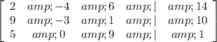 \left[\begin{array}{ccccc}2&amp;-4&amp;6&amp;|&amp;14\\9&amp;-3&amp;1&amp;|&amp;10\\5&amp;0&amp;9&amp;|&amp;1\end{array}\right]