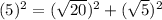 (5)^(2)=(√(20)) ^(2)+(√(5))^(2)