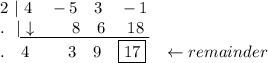 2\ |\ 4\quad -5\quad 3\quad -1\\.\ \ |\underline{\ \downarrow \qquad 8\quad 6\ \quad 18\ }\\.\quad 4\ \qquad 3\quad 9\quad \boxed{17}\quad \leftarrow remainder