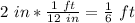 2\ in*(1\ ft)/(12\ in)=(1)/(6)\ ft