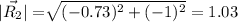 |\vec{R_(2)}|=\sqrt[ ]{(-0.73)^2 +{(-1)^2}}=1.03