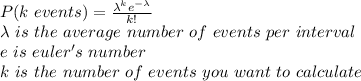 P(k\ events) = (\lambda^(k)e^(-\lambda))/(k!) \\\lambda\ is\ the\ average\ number\ of\ events\ per\ interval \\e\ is\ euler's\ number \\k\ is\ the\ number\ of\ events\ you\ want\ to\ calculate