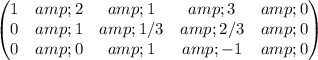 \begin{pmatrix}1 &amp; 2 &amp; 1 &amp; 3 &amp; 0\\0 &amp; 1 &amp; 1/3 &amp; 2/3 &amp; 0\\0 &amp; 0 &amp; 1 &amp; -1 &amp; 0\\\end{pmatrix}