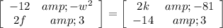 \left[\begin{array}{cc}-12&amp;-w^(2)\\2f&amp;3\end{array}\right] =\left[\begin{array}{cc}2k&amp;-81\\-14&amp;3\end{array}\right]