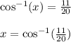 \cos^(-1)(x) = (11)/(20) \\\\x = \cos^(-1)((11)/(20))