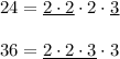 24=\underline{2\cdot 2}\cdot 2\cdot \underline{3}\\ \\36=\underline{2\cdot 2\cdot 3}\cdot 3