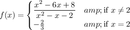 f(x) = \begin{cases}(x^2-6x+8)/(x^2-x-2) &\text{if }x \\eq 2\\ -(2)/(3) &\text{if }x = 2\end{cases}