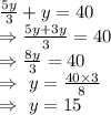 (5y)/(3)+y=40\\\Rightarrow(5y+3y)/(3)=40\\\Rightarrow(8y)/(3)=40\\\Rightarrow\ y=(40*3)/(8)\\\Rightarrow\ y=15