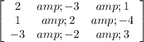 \left[\begin{array}{ccc}2&amp;-3&amp;1\\1&amp;2&amp;-4\\-3&amp;-2&amp;3\end{array}\right]