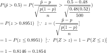 P(\hat{p}>0.5)=P(\frac{\hat{p}-p}{\sqrt{(p(1-p))/(n)}}>\frac{0.5-0.48}{\sqrt{(0.48(0.52))/(500)}})\\\\=P(z>0.8951)\ \ [\because\ z=(\frac{\hat{p}-p}{\sqrt{(p(1-p))/(n)}}]\\\\=1-P(z\leq0.8951)\ \ [\because\ P(Z>z)=1-P(Z\leq z)]\\\\ = 1-0.8146=0.1854