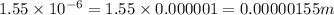 1.55* 10^(-6)=1.55* 0.000001=0.00000155m