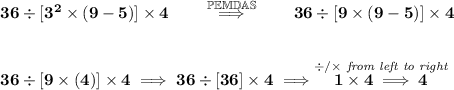 \bf 36/[3^2*(9-5)]* 4\qquad \stackrel{\mathbb{PEMDAS}}{\implies }\qquad 36/[9*(9-5)]* 4 \\\\\\ 36/[9*(4)]* 4\implies 36/[36]* 4\implies \stackrel{//* \textit{ from left to right}}{1* 4\implies 4}