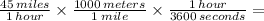 (45 \: miles)/(1 \: hour) * (1000 \: meters)/(1 \: mile) * (1 \: hour)/(3600 \: seconds) =