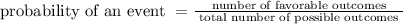 \text {probability of an event }=\frac{\text { number of favorable outcomes }}{\text { total number of possible outcomes }}