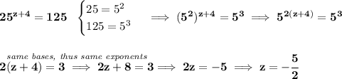 \bf 25^(z+4)=125~~ \begin{cases} 25=5^2\\ 125=5^3 \end{cases}\implies (5^2)^(z+4)=5^3\implies 5^(2(z+4))=5^3 \\\\\\ \stackrel{\textit{same bases, thus same exponents}}{2(z+4)=3\implies 2z+8=3}\implies 2z=-5\implies z=-\cfrac{5}{2}