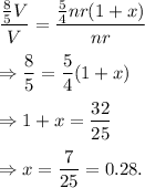 ((8)/(5)V)/(V)=((5)/(4)nr(1+x))/(nr)\\\\\Rightarrow (8)/(5)=(5)/(4)(1+x)\\\\\Rightarrow 1+x=(32)/(25)\\\\\Rightarrow x=(7)/(25)=0.28.