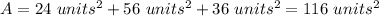 A=24\ units^(2)+56\ units^(2)+36\ units^(2)=116\ units^(2)