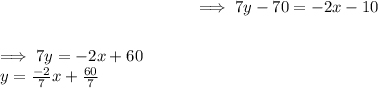 $ \implies 7y - 70 = -2x - 10 $\\$ \implies 7y = - 2x + 60 $\\$ y = (-2)/(7)x + (60)/(7)