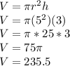 V = \pi r^2h\\V = \pi (5^2)(3)\\V=\pi *25*3\\V = 75\pi \\V= 235.5