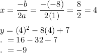 x=(-b)/(2a)=(-(-8))/(2(1))=(8)/(2)=4\\\\y=(4)^2-8(4)+7\\.\ =16-32+7\\.\ =-9\\