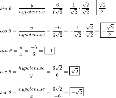 sin\ \theta=(y)/(hypotenuse)=(6)/(6\sqrt2)=(1)/(\sqrt2)\cdot (\sqrt2)/(\sqrt2)=\boxed{(\sqrt2)/(2)}\\\\\\cos\ \theta=(y)/(hypotenuse)=(-6)/(6\sqrt2)=-(1)/(\sqrt2)\cdot (\sqrt2)/(\sqrt2)=\boxed{-(\sqrt2)/(2)}\\\\\\tan\ \theta=(y)/(x)=(-6)/(6)=\boxed{-1}\\\\\\csc\ \theta=(hypotenuse)/(y)=(6\sqrt2)/(6)=\boxed{\sqrt2}\\\\\\sec\ \theta=(hypotenuse)/(x)=(6\sqrt2)/(-6)=\boxed{-\sqrt2}