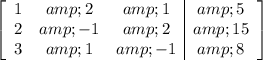 \left[\begin{array}c1&amp;2&amp;1&amp;5\\2&amp;-1&amp;2&amp;15\\3&amp;1&amp;-1&amp;8\end{array}\right]