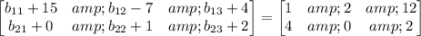 \begin{bmatrix}b_(11)+15&amp;b_(12)-7&amp;b_(13)+4\\ b_(21)+0&amp;b_(22)+1&amp;b_(23)+2\end{bmatrix}=\begin{bmatrix}1&amp;2&amp;12\\ 4&amp;0&amp;2\end{bmatrix}