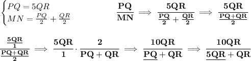 \bf \begin{cases} PQ=5QR\\ MN = (PQ)/(2)+(QR)/(2) \end{cases}\qquad \qquad \cfrac{PQ}{MN}\implies \cfrac{5QR}{(PQ)/(2)+(QR)/(2)}\implies \cfrac{5QR}{(PQ+QR)/(2)} \\\\\\ \cfrac{(5QR)/(1)}{(PQ+QR)/(2)}\implies \cfrac{5QR}{1}\cdot \cfrac{2}{PQ+QR}\implies \cfrac{10QR}{\underline{PQ}+QR}\implies \cfrac{10QR}{\underline{5QR}+QR}