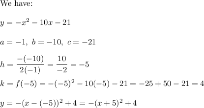 \text{We have:}\\\\y=-x^2-10x-21\\\\a=-1,\ b=-10,\ c=-21\\\\h=(-(-10))/(2(-1))=(10)/(-2)=-5\\\\k=f(-5)=-(-5)^2-10(-5)-21=-25+50-21=4\\\\y=-(x-(-5))^2+4=-(x+5)^2+4