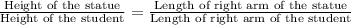 \frac{\textrm {Height of the statue}}{\textrm {Height of the student}} = \frac{\textrm {Length of right arm of the statue}}{\textrm {Length of right arm of the student}}