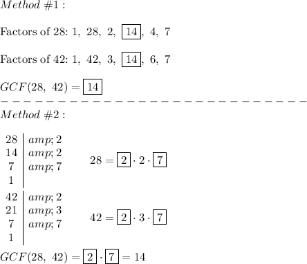 Method\ \#1:\\\\\text{Factors of 28:}\ 1,\ 28,\ 2,\ \boxed{14},\ 4,\ 7\\\\\text{Factors of 42:}\ 1,\ 42,\ 3,\ \boxed{14},\ 6,\ 7\\\\GCF(28,\ 42)=\boxed{14}\\---------------------------\\Method\ \#2:\\\\\begin{array}c28&amp;2\\14&amp;2\\7&amp;7\\1\end{array}\qquad28=\boxed{2}\cdot2\cdot\boxed{7}\\\\\begin{array}c42&amp;2\\21&amp;3\\7&amp;7\\1\end{array}\qquad42=\boxed2\cdot3\cdot\boxed7\\\\GCF(28,\ 42)=\boxed2\cdot\boxed7=14