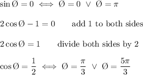 \sin\O=0\iff\O=0\ \vee\ \O=\pi\\\\2\cos\O-1=0\qquad\text{add 1 to both sides}\\\\2\cos\O=1\qquad\text{divide both sides by 2}\\\\\cos\O=(1)/(2)\iff\O=(\pi)/(3)\ \vee\ \O=(5\pi)/(3)