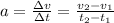 a = ( \Delta v )/( \Delta t ) = (v_(2) - v_(1) )/(t_(2) - t_(1)) \\