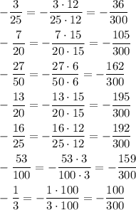 -(3)/(25)=-(3\cdot 12)/(25\cdot 12)=-(36)/(300)\\ \\-(7)/(20)=-(7\cdot 15)/(20\cdot 15)=-(105)/(300)\\ \\-(27)/(50)=-(27\cdot 6)/(50\cdot 6)=-(162)/(300)\\ \\-(13)/(20)=-(13\cdot 15)/(20\cdot 15)=-(195)/(300)\\ \\-(16)/(25)=-(16\cdot 12)/(25\cdot 12)=-(192)/(300)\\ \\-(53)/(100)=-(53\cdot 3)/(100\cdot 3)=-(159)/(300)\\ \\-(1)/(3)=-(1\cdot 100)/(3\cdot 100)=-(100)/(300)