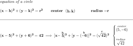 \bf \textit{equation of a circle}\\\\ (x- h)^2+(y- k)^2= r^2 \qquad center~~(\stackrel{}{ h},\stackrel{}{ k})\qquad \qquad radius=\stackrel{}{ r} \\\\[-0.35em] \rule{34em}{0.25pt}\\\\ (x-5)^2+(y+6)^2=42\implies [x-\stackrel{h}{5}]^2+[y-(\stackrel{k}{-6})]^2=(\stackrel{r}{√(42)})^2~~ \begin{cases} \stackrel{center}{(5,-6)}\\\\ \stackrel{radius}{√(42)} \end{cases}