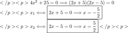 </p><p>4x^2+25=0\Longrightarrow(2x+5)(2x-5)=0 \\</p><p>x_1\Longleftrightarrow\boxed{2x+5=0\Longrightarrow x=-(5)/(2)} \\ </p><p>x_2\Longleftrightarrow\boxed{2x-5=0\Longrightarrow x=(5)/(2)}</p><p>