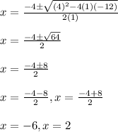 x=(-4 \pm √((4)^2-4(1)(-12)))/(2(1))\\\\ x=(-4 \pm √(64))/(2)\\\\ x=(-4 \pm 8)/(2)\\\\ x = (-4-8)/(2) , x = (-4+8)/(2)\\\\ x=-6, x = 2