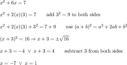 x^2+6x=7\\\\x^2+2(x)(3)=7\qquad\text{add}\ 3^2=9\ \text{to both sides}\\\\x^2+2(x)(3)+3^2=7+9\qquad\text{use}\ (a+b)^2=a^2+2ab+b^2\\\\(x+3)^2=16\Rightarrow x+3=\pm√(16)\\\\x+3=-4\ \vee\ x+3=4\qquad\text{subtract 3 from both sides}\\\\x=-7\ \vee\ x=1