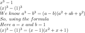 x^3-1 \\(x)^3 -(1)^3\\We \,\, know\,\, a^3 -b^3 = (a-b) (a^2 +ab + y^2) \\So, \,\, using\,\, the \,\, formula\,\,\\Here\,\, a= x \,\,and\,\, b= 1\\(x)^3 -(1)^3 = (x-1) (x^2 +x+1)\\