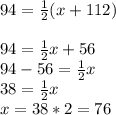 94=(1)/(2)(x+112)\\\\94=(1)/(2)x+56\\94-56=(1)/(2)x\\38=(1)/(2)x\\x=38*2=76