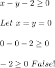 x-y-2\geq 0 \\ \\ Let \ x=y=0 \\ \\ 0-0-2\geq 0 \\ \\ -2\geq 0 \ False!