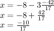 x = - 8 - 3 ( - 42)/(17 ) \\ x = - 8 + (42)/(17) \\ x = ( - 10)/(17)