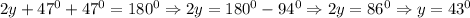 2y+47^0+47^0=180^0\Rightarrow 2y=180^0-94^0\Rightarrow 2y=86^0\Rightarrow y=43^0