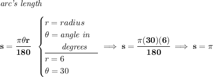 \bf \textit{arc's length}\\\\ s=\cfrac{\pi \theta r}{180}~~ \begin{cases} r=radius\\ \theta =\textit{angle in}\\ \qquad \textit{degrees}\\ \cline{1-1} r=6\\ \theta =30 \end{cases}\implies s=\cfrac{\pi (30)(6)}{180}\implies s=\pi