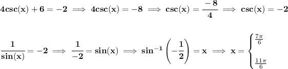\bf 4csc(x)+6=-2\implies 4csc(x)=-8\implies csc(x)=\cfrac{-8}{4}\implies csc(x)=-2 \\\\\\ \cfrac{1}{sin(x)}=-2\implies \cfrac{1}{-2}=sin(x)\implies sin^(-1)\left( -\cfrac{1}{2} \right)=x\implies x= \begin{cases} (7\pi )/(6)\\\\ (11\pi )/(6) \end{cases}